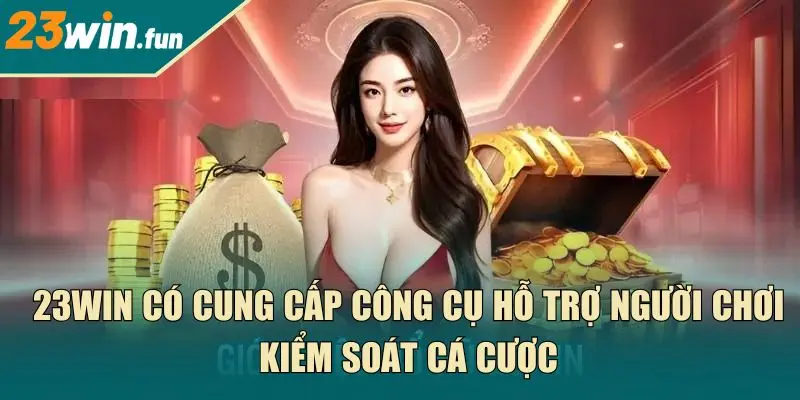 23Win có cung cấp công cụ hỗ trợ người chơi kiểm soát cá cược