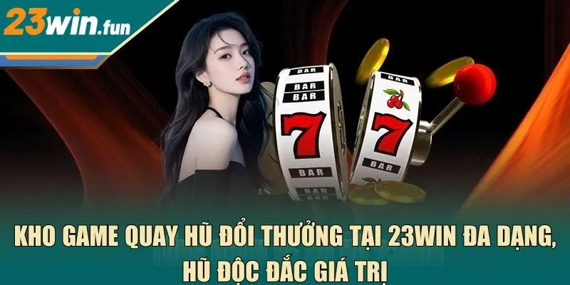 Kho game quay hũ đổi thưởng tại 23Win đa dạng, hũ độc đắc giá trị