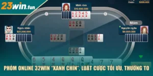 Phỏm online 23Win “xanh chín”, luật cược tối ưu, thưởng to