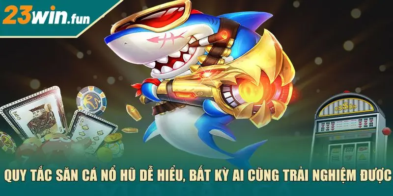 Quy tắc săn cá nổ hũ dễ hiểu, bất kỳ ai cũng trải nghiệm được