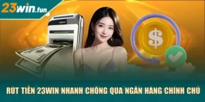 Rút tiền 23Win nhanh chóng qua ngân hàng chính chủ