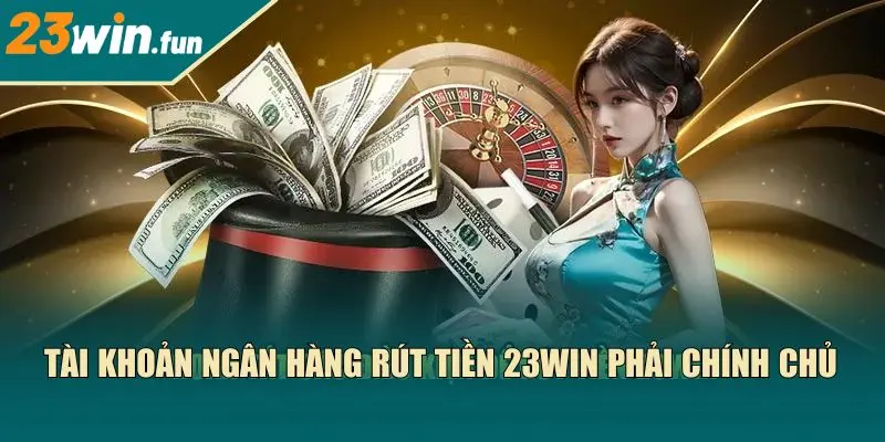 Tài khoản ngân hàng rút tiền 23Win phải chính chủ