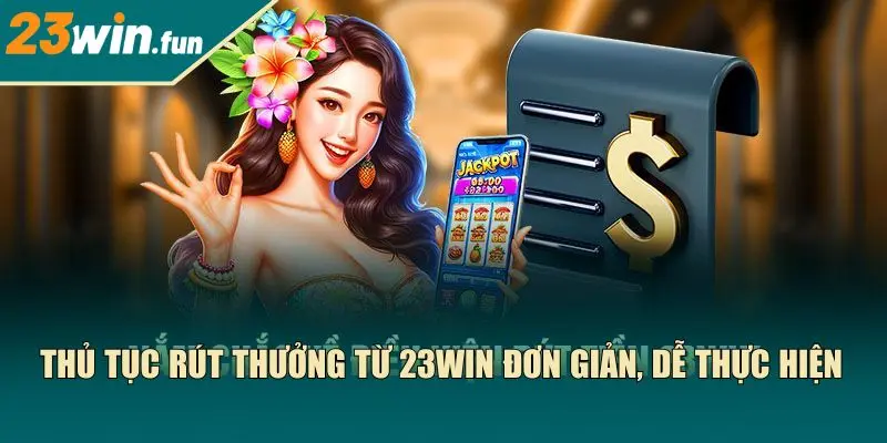 Thủ tục rút thưởng từ 23Win đơn giản, dễ thực hiện