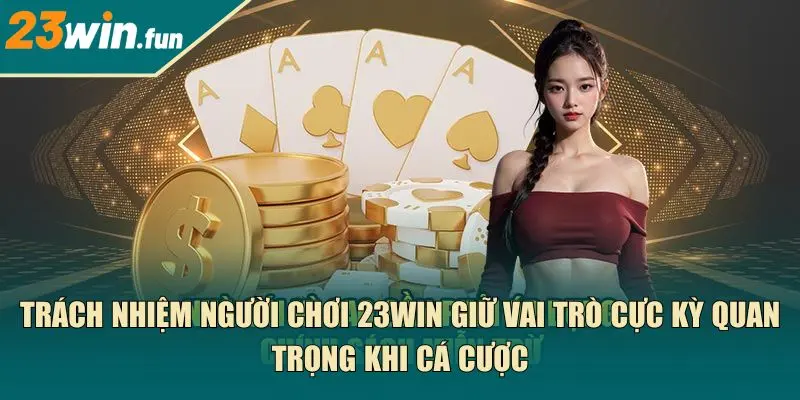Trách nhiệm người chơi 23Win giữ vai trò cực kỳ quan trọng khi cá cược