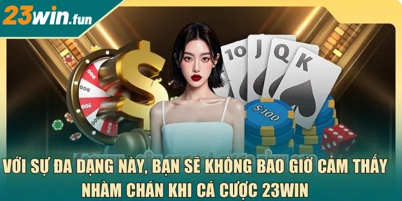 Với sự đa dạng này, bạn sẽ không bao giờ cảm thấy nhàm chán khi cá cược 23Win